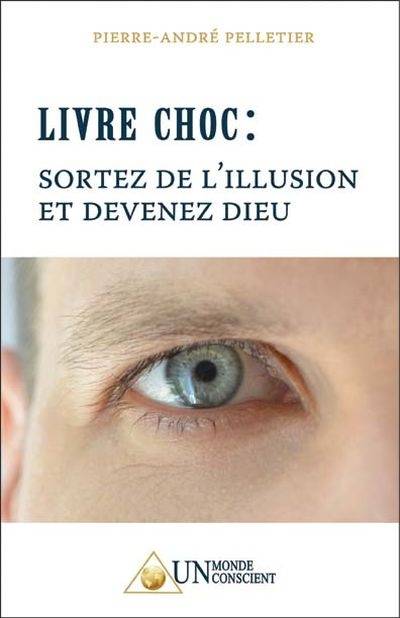 Livre choc : sortez de l'illusion et devenez Dieu | Pierre-Andre Pelletier