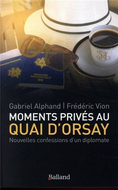 Moments privés au quai d'Orsay : ... ou quinze années autour du monde, au service du ministère des Affaires étrangères, passées à éteindre les incendies, scandales et autres tracas secrets des quelque cent soixante ambassades de France | Gabriel Alphand, Frederic Vion