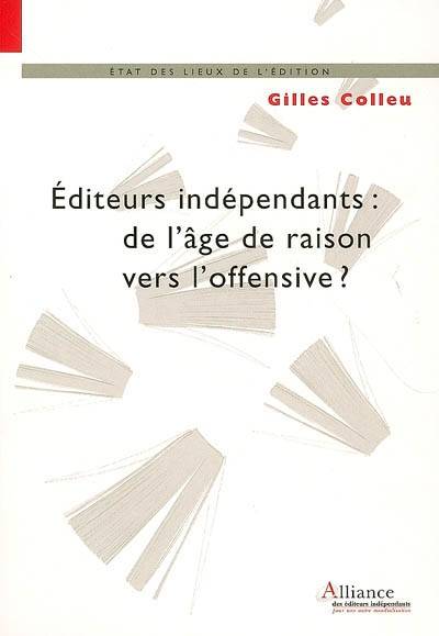 Editeurs indépendants : de l'âge de raison vers l'offensive ? : l'éditeur indépendant de création, un acteur majeur de la bibliodiversité | Gilles Colleu, Jean-Yves Mollier