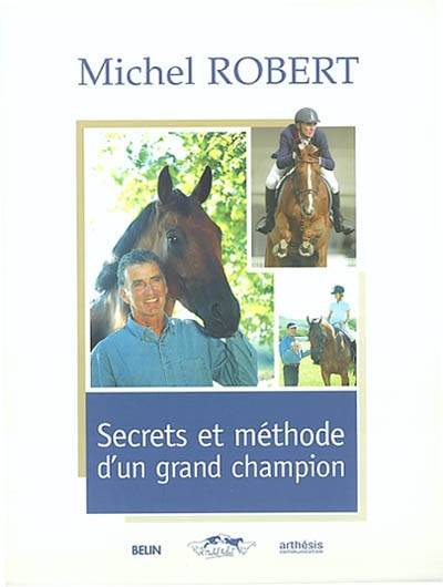 Secrets et méthode d'un grand champion : le cheval est notre miroir | Michel Robert