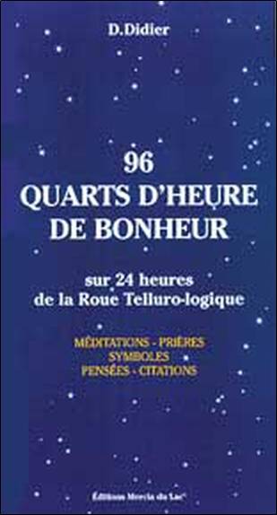 96 quarts d'heure de bonheur : sur 24 heures de la roue tellurologique : méditations, prières, symboles, pensées, citations | Daniele Didier