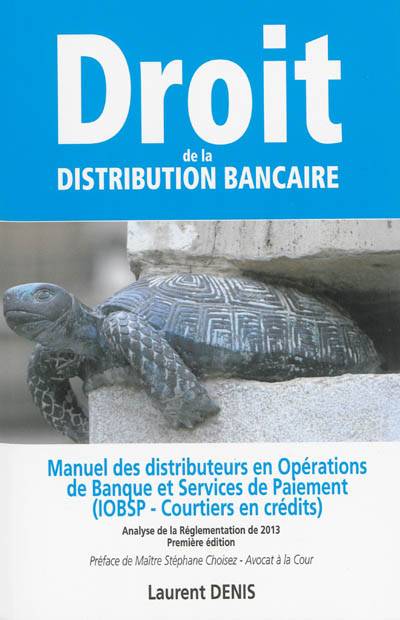 Droit de la distribution bancaire : manuel des distributeurs en opération de banque et services de paiement : (IOBSP-courtiers en crédits), analyse de la réglementation de 2013 | Denis Laurent, Stephane Choisez