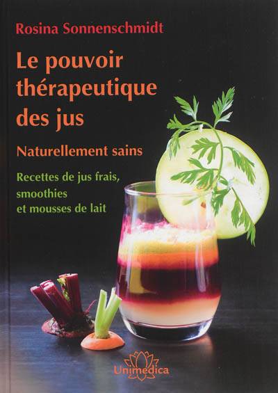 Le pouvoir thérapeutique des jus : naturellement sains : recettes de jus frais, smoothies et mousses de lait | Rosina Sonnenschmidt, Monika Menschel, Gregory Scheidel