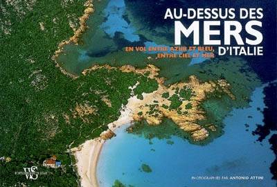 Au-dessus des mers d'Italie : en vol entre azur et bleu, entre ciel et mer | Antonio Attini, Alberto Bertolazzi, Marie-Paule Duverne-Colla