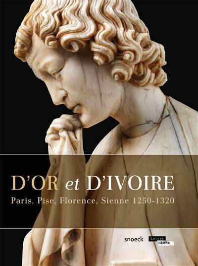 D'or et d'ivoire : Paris, Pise, Florence, Sienne 1250-1320 : exposition au Musée du Louvre-Lens, du 27 mai au 28 septembre 2015 | Xavier Dectot, Marie-Lys Marguerite