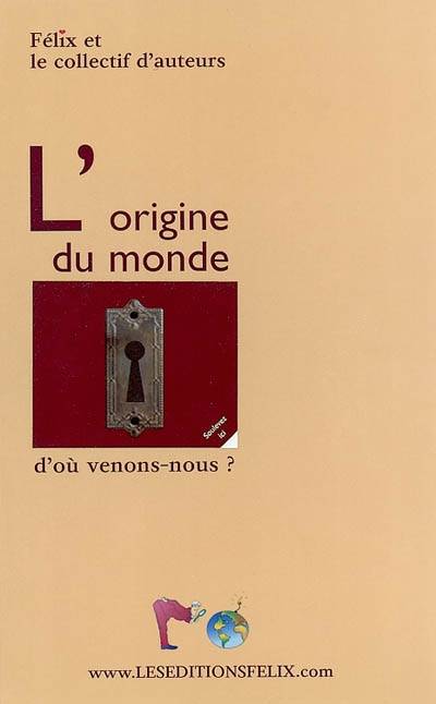 L'origine du monde : ou l'origine de l'esprit, de l'espace-temps et de la matière : pour ceux qui ont compris que la science, les religions et les philosophies sont prisonnières des pièges du mental, et qui n'ont pas peur de regarder l'ailleurs | 