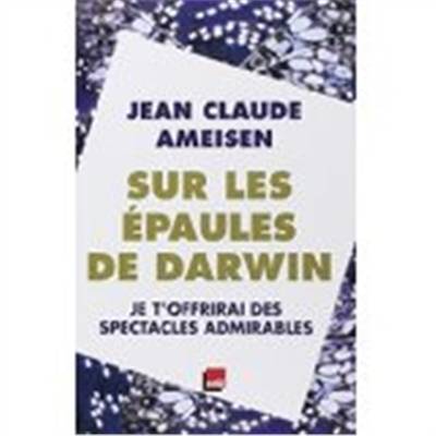 Sur les épaules de Darwin, sur les épaules des géants. Vol. 2. Je t'offrirai des spectacles admirables | Jean-Claude Ameisen