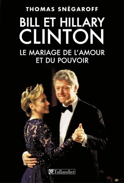 Bill et Hillary Clinton : le mariage de l'amour et du pouvoir | Thomas Snegaroff