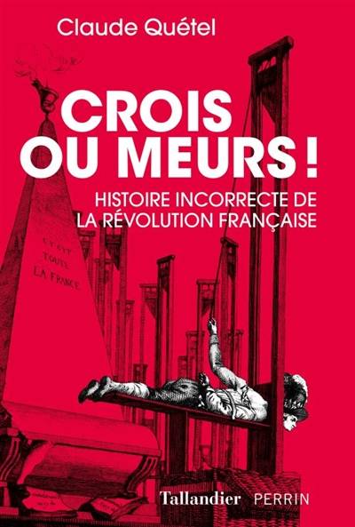 Crois ou meurs ! : histoire incorrecte de la Révolution française | Claude Quétel