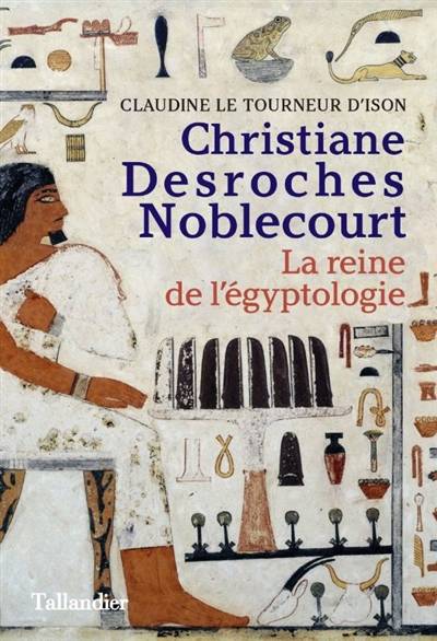 Christiane Desroches Noblecourt : la reine de l'égyptologie | Claudine Le Tourneur d'Ison, Jack Lang