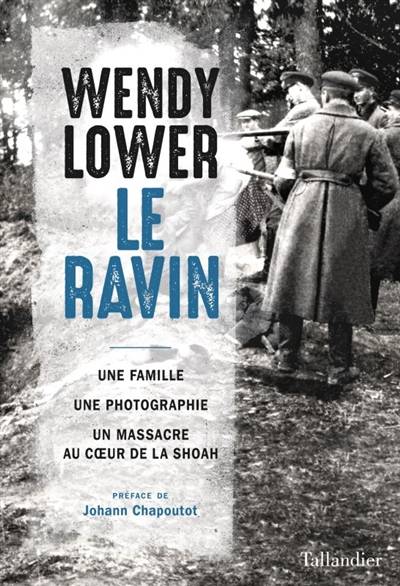 Le ravin : une famille, une photographie, un massacre au coeur de la Shoah | Wendy Lower, Johann Chapoutot, Johan-Frederik Hel-Guedj