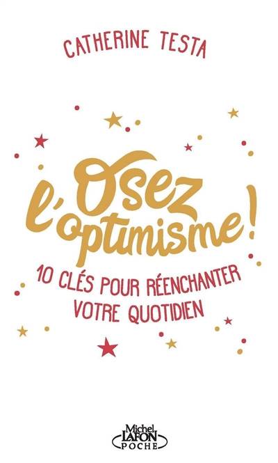 Osez l'optimisme ! : 10 clés pour réenchanter un peu, beaucoup, à la folie votre quotidien | Catherine Testa