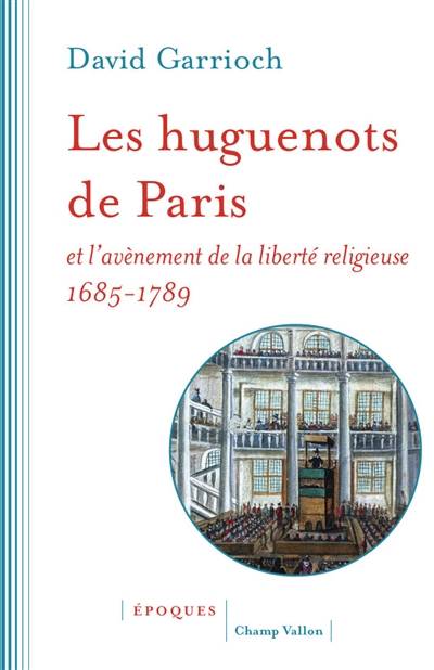 Les huguenots de Paris et l'avènement de la liberté religieuse : 1685-1789 | David Garrioch, Christophe Jaquet