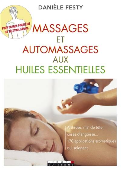 Massages et automassages aux huiles essentielles : arthrose, mal de tête, crises d'angoisse... : 170 applications aromatiques qui soignent | Danièle Festy, Fotolia, Corine Delétraz, Patrick Leleux PAO