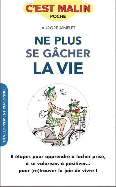 Ne plus se gâcher la vie : 8 étapes pour apprendre à lâcher prise, à se valoriser, à positiver... pour (re)trouver la joie de vivre ! | Aurore Aimelet