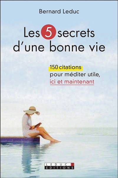 Les 5 secrets d'une bonne vie : 150 citations pour méditer utile, ici et maintenant | Bernard Leduc