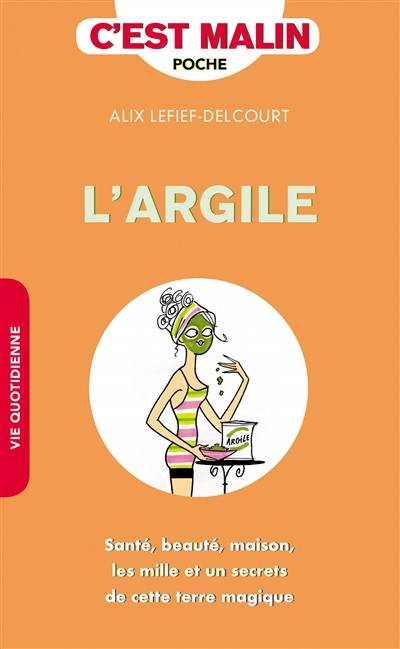 L'argile : santé, beauté, maison, les mille et un secrets de cette terre magique | Alix Lefief-Delcourt