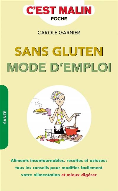 Sans gluten mode d'emploi : aliments incontournables, recettes et astuces : tous les conseils pour modifier facilement votre alimentation et mieux digérer | Carole Garnier