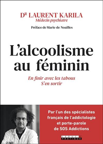 L'alcoolisme au féminin : en finir avec les tabous, s'en sortir | Laurent Karila, Marie de Noailles