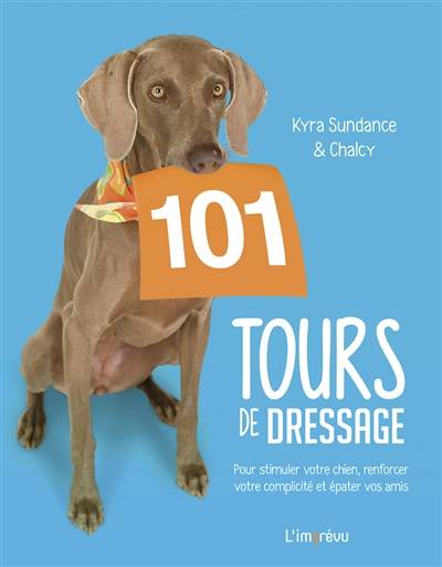 101 tours de dressage : pour stimuler votre chien, renforcer votre complicité et épater vos amis | Kyra Sundance, Francine Sirven