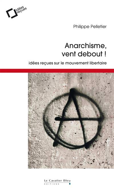 Anarchisme, vent debout ! : idées reçues sur le mouvement libertaire | Philippe Pelletier