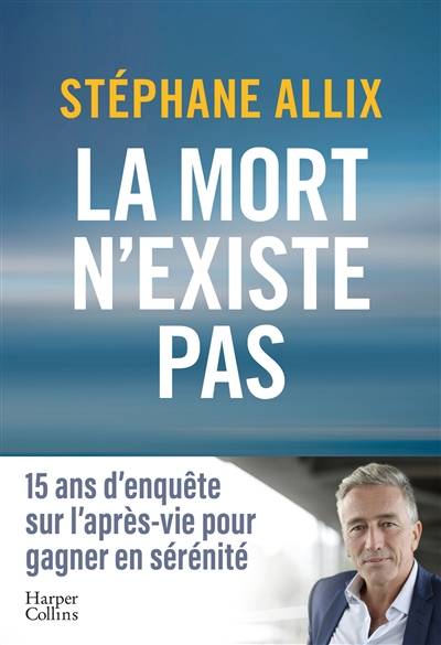 La mort n'existe pas : 15 ans d'enquête sur l'après-vie pour gagner en sérénité | Stephane Allix