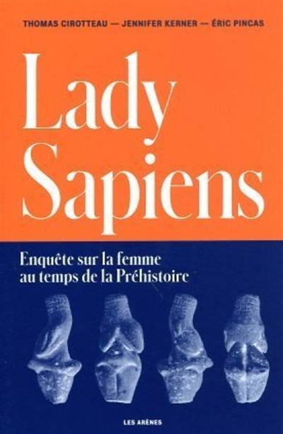 Lady sapiens : enquête sur la femme au temps de la préhistoire | Thomas Cirotteau, Jennifer Kerner, Eric Pincas, Pascaline Gaussein, Sophie A. de Beaune