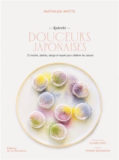 Douceurs japonaises : kyûreki : 72 mochis, daifuku, dango et taiyaki pour célébrer les saisons | Mathilda Motte, Claire Curt, Ryoko Sekiguchi