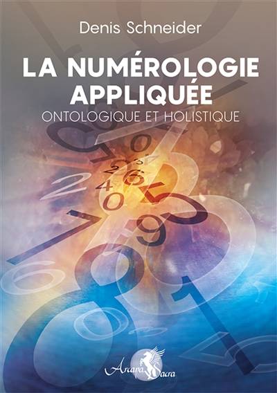 La numérologie appliquée, ontologique et holistique : se découvrir et se comprendre, développer son potentiel et identifier les obstacles : harmoniser et reprogrammer ses énergies | Denis Schneider