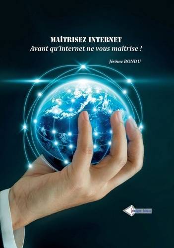 Maîtrisez Internet : avant qu'Internet ne vous maîtrise ! | Jerome Bondu