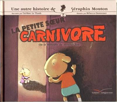 Une histoire de Séraphin Mouton. Vol. 4. La petite soeur carnivore ou La maladie du mouton fou ! | Tai-Marc Le Thanh, Rebecca Dautremer